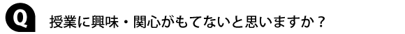 授業に興味・関心がもてないと思いますか？