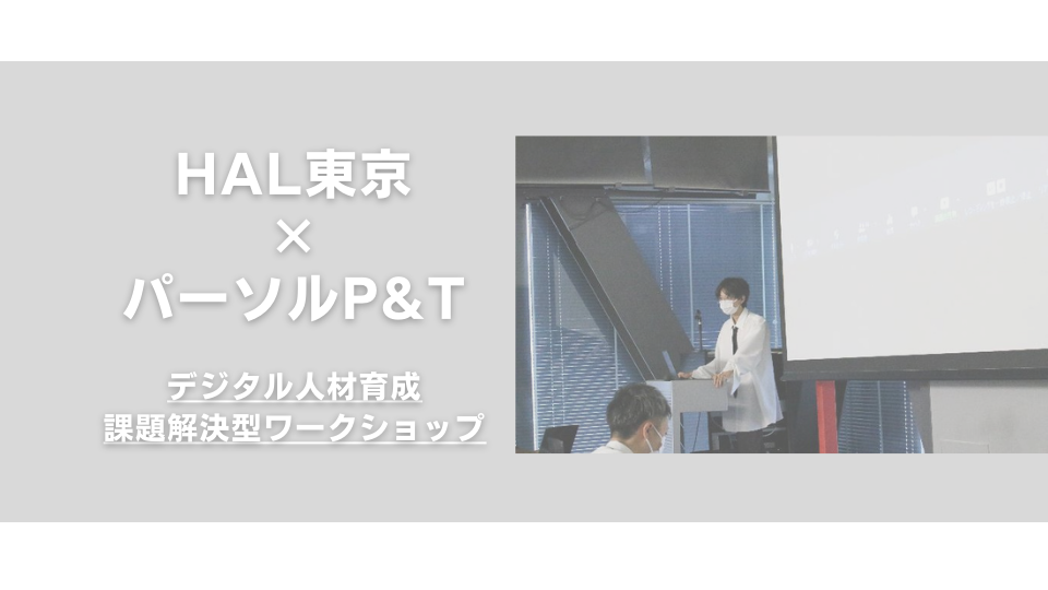 学生実績｜企業共同開発・制作産学直結ケーススタディ（パーソルプロセス＆テクノロジー株式会社×HAL、デジタル人材育成課題解決型ワークショップ）