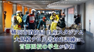 横浜市消防局 日産スタジアム大規模テロ災害対応訓練に首都医校の学生が参加