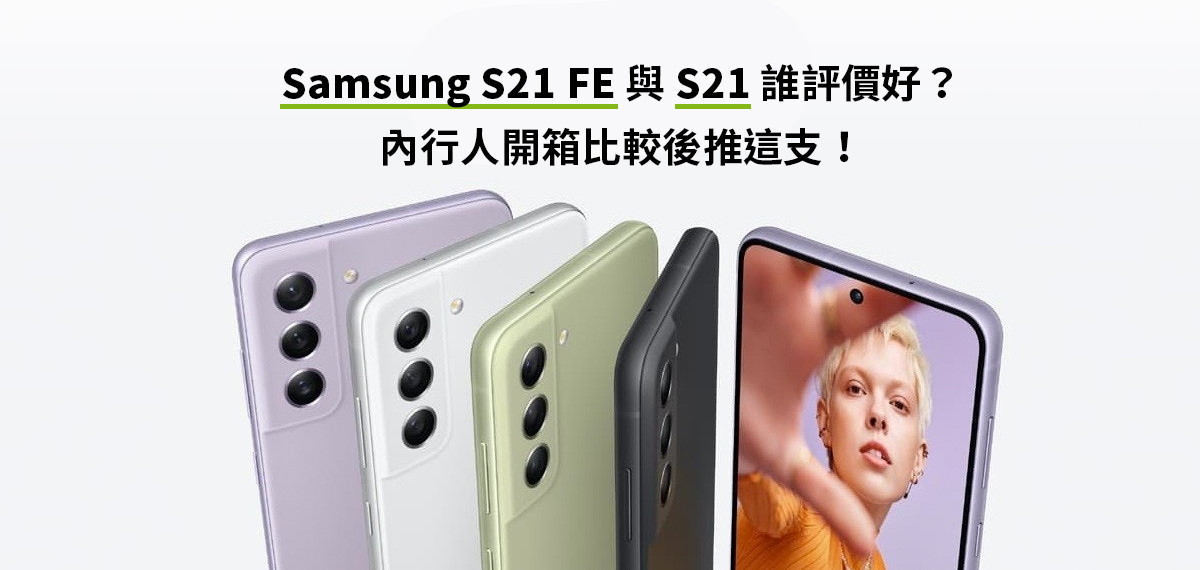 Samsung S21 FE與S21誰評價好？內行人開箱比較後推這支！