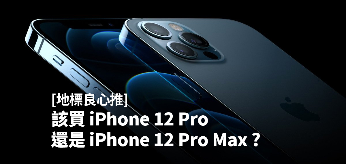 [地標良心推] 該買iPhone 12 Pro 還是iPhone 12 Pro Max?