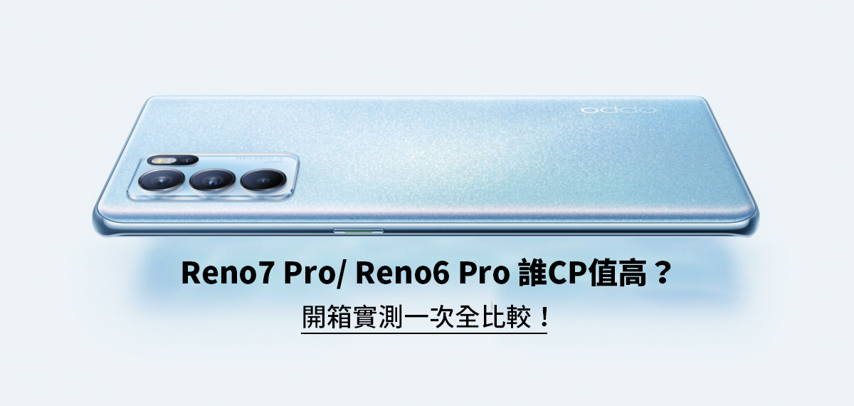 Reno7 Pro/ Reno6 Pro 誰CP值高？開箱實測一次全比較！