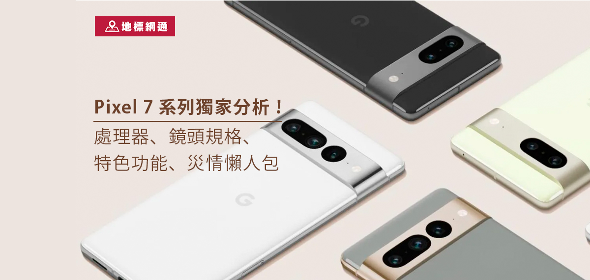 Pixel 7 系列獨家分析！處理器、鏡頭規格、特色功能、災情懶人包