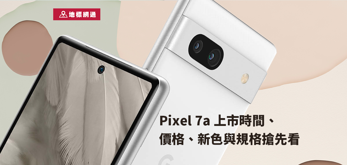 最新更新]Google Pixel 7a 上市時間、價格、新色外觀比較