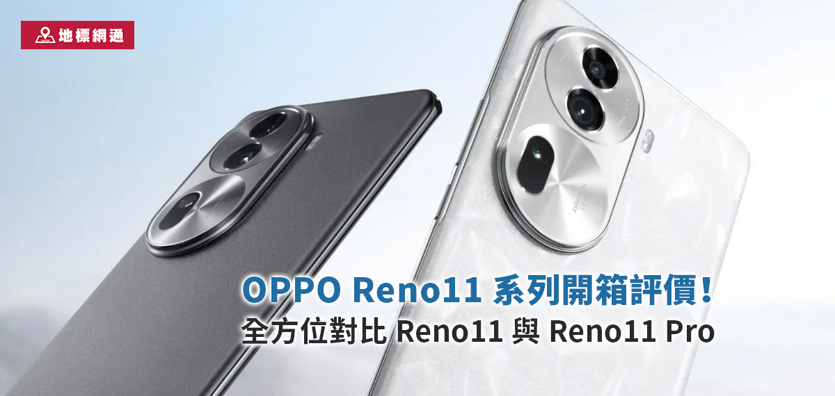 OPPO Reno 11 系列開箱評價！全方位對比 Reno11 與 Reno 11 Pro，從規格、價格到拍照一次滿足！