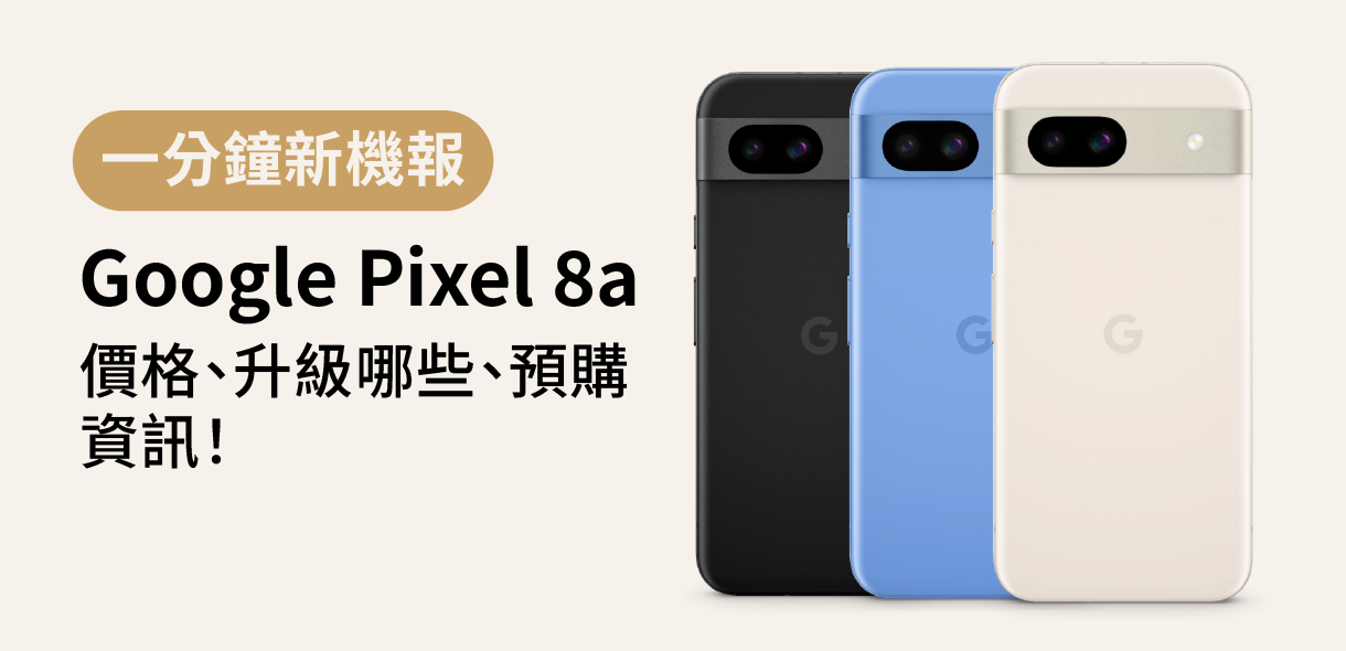 【Google新機報】Pixel 8a價格、升級哪些、預購資訊一次看