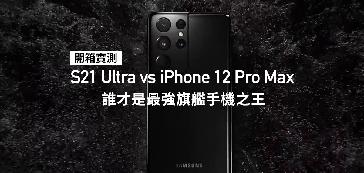 開箱實測 S21 Ultra Vs Iphone12promax 誰才是最強旗艦手機之王