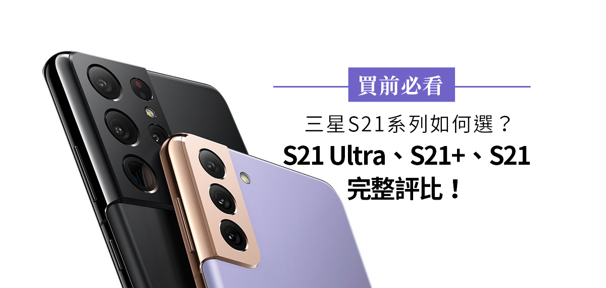 三星S21系列如何選？ S21Ultra, S21+, S21完整評比！買前必看