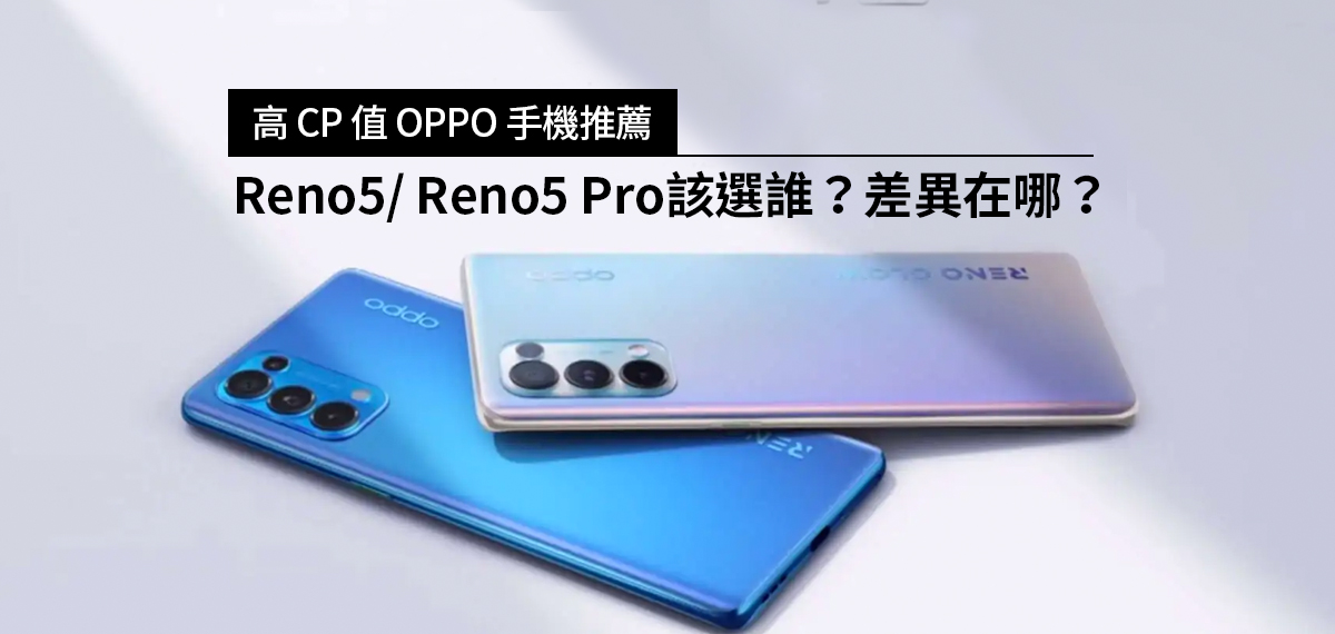 高CP值OPPO手機推薦：Reno5/ Reno5 Pro該選誰？差異在哪？