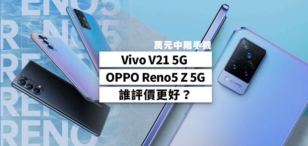 萬元中階手機：Vivo V21 5G VS OPPO Reno5 Z 5G，誰評價更好？