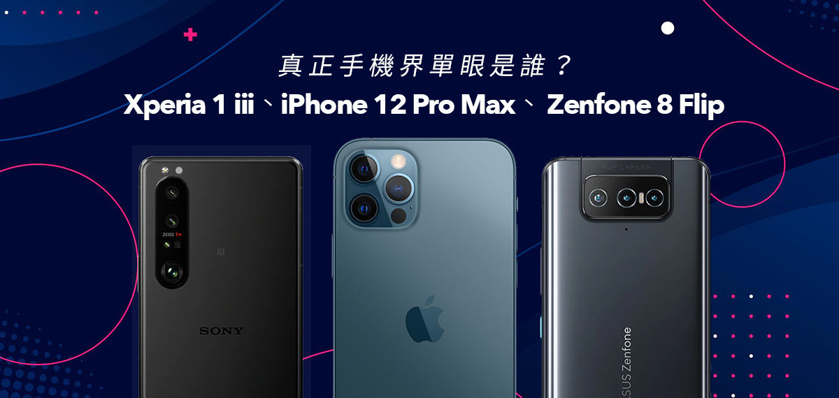 真正手機界單眼是誰？Xperia 1 iii、iPhone 12 Pro Max、 Zenfone 8 Flip