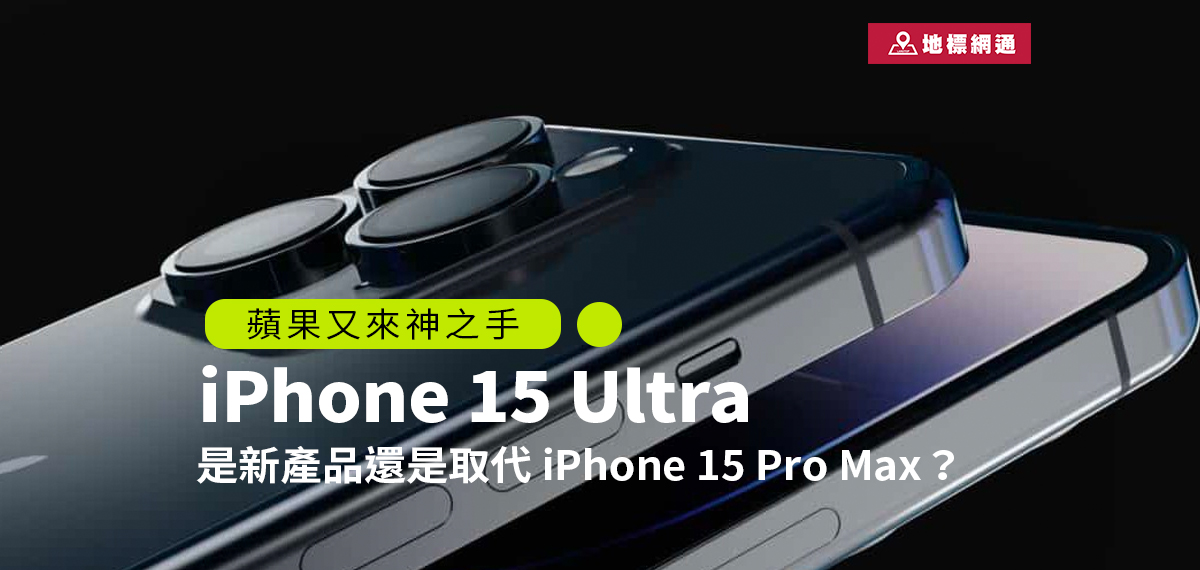 神秘的iPhone 15 Ultra，是新產品還是取代iPhone 15 Pro Max？