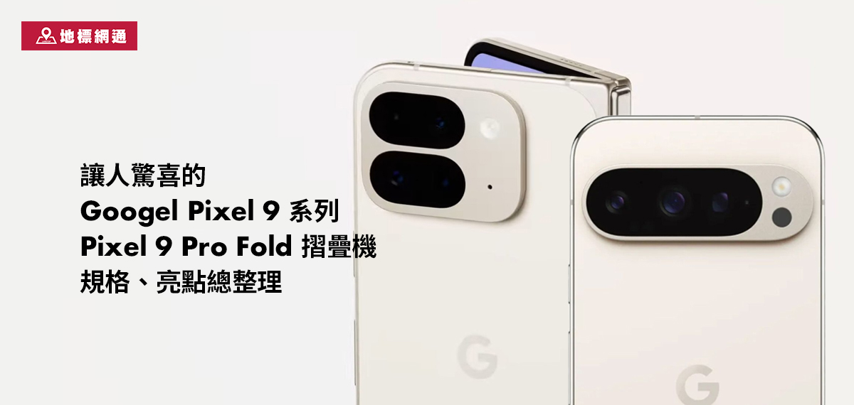 讓人驚喜的Googel Pixel 9系列、Pixel 9 Pro Fold 摺疊機規格、亮點總整理