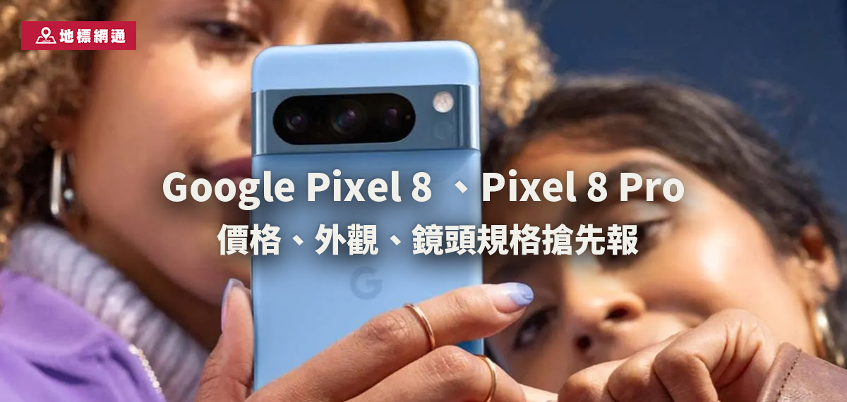 Google Pixel 8系列價格、顏色、規格、上市重點搶先報