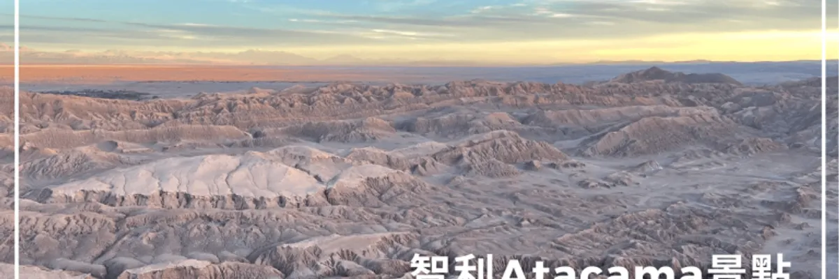 阿塔卡馬景點|智利月亮谷Valle de la Luna旅遊指南(旅行社、費用、實際經驗)| 莎去哪了
