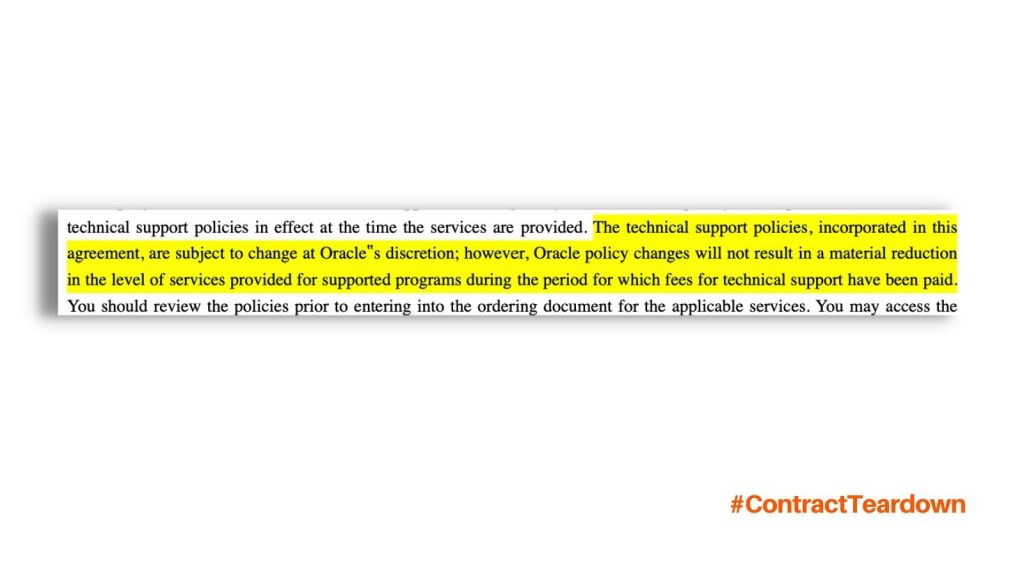 technical support policies in effect at the time the services are provided. The technical support policies, incorporated in this agreement, are subject to change at Oracle's discretion; however, Oracle policy changes will not result in a material reduction in the level of services provided for supported programs during the period for which fees for technical support have been paid. You should review the policies prior to entering into the ordering document for the applicable services. You may access the