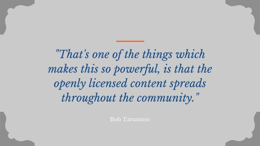 "That's one of the things which makes this so powerful, is that the openly licensed content spreads throughout the community." Bob Tarantino