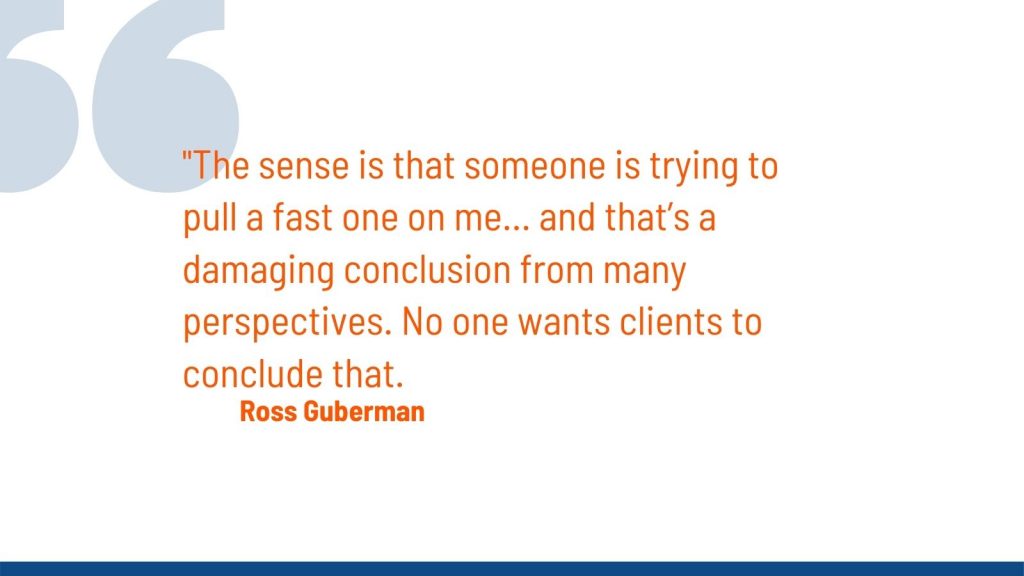 The sense is that someone is trying to pull a fast one on me...and that's a damaging conclusion from many perspectives. No one wants clients to conclude that. Ross Guberman