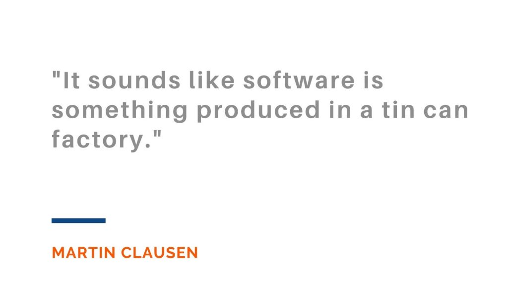 "It sounds like software is something produced in a tin can factory." Martin Clausen