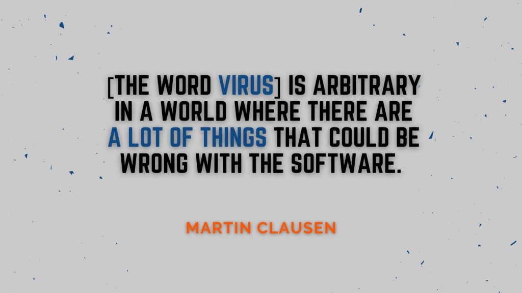 "The word virus is arbitrary in a world where there are a lot of things that could be wrong with the software." Martin Clausen