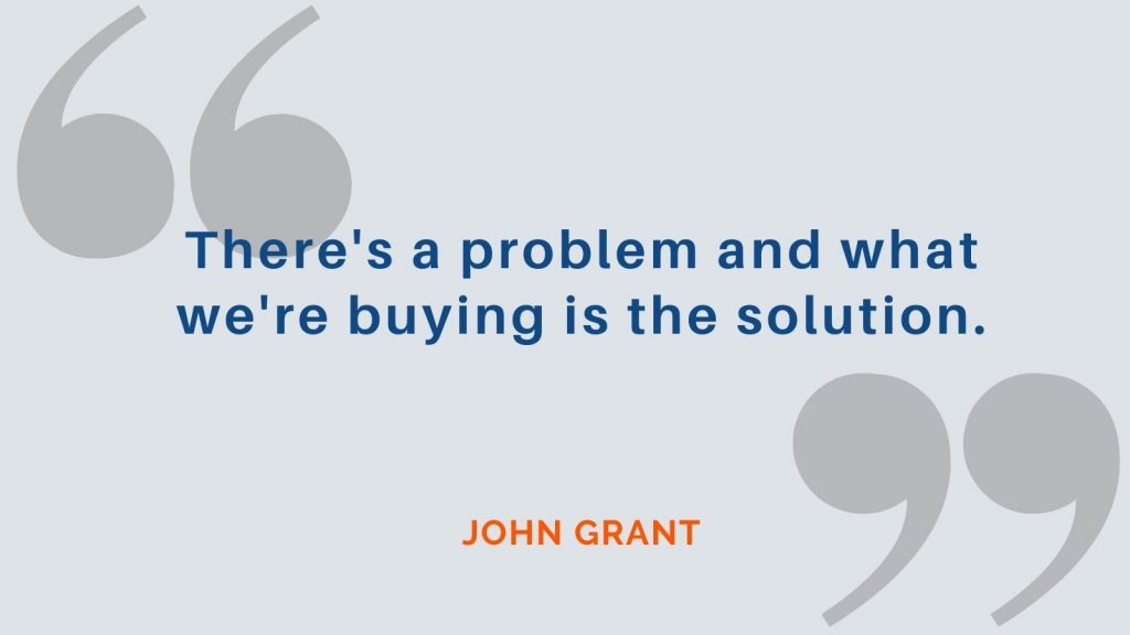 "There's a problem and what we're buying is the solution." John Grant