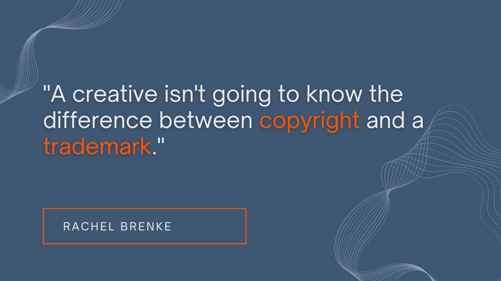 "A creative isn't going to know the difference between copyright and a trademark." Rachel Brenke