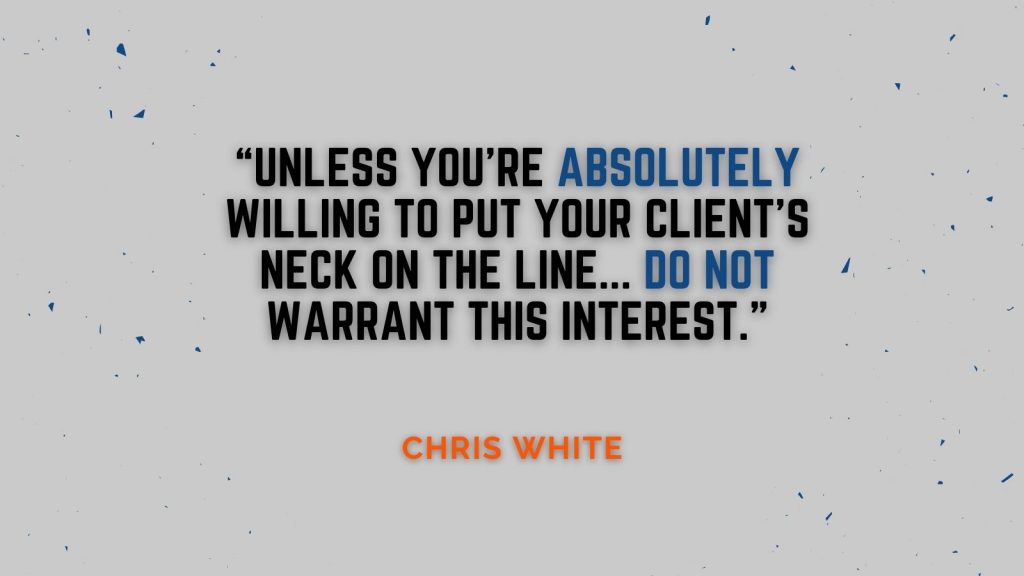 "Unless you're absolutely willing to put your client's neck on the line...do not warrant this interest." Chris White