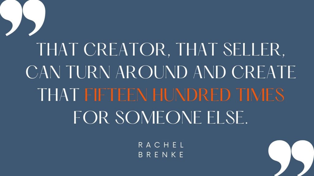 "That creator, that seller, can turn around and create that fifteen hundred times for someone else." Rachel Brenke