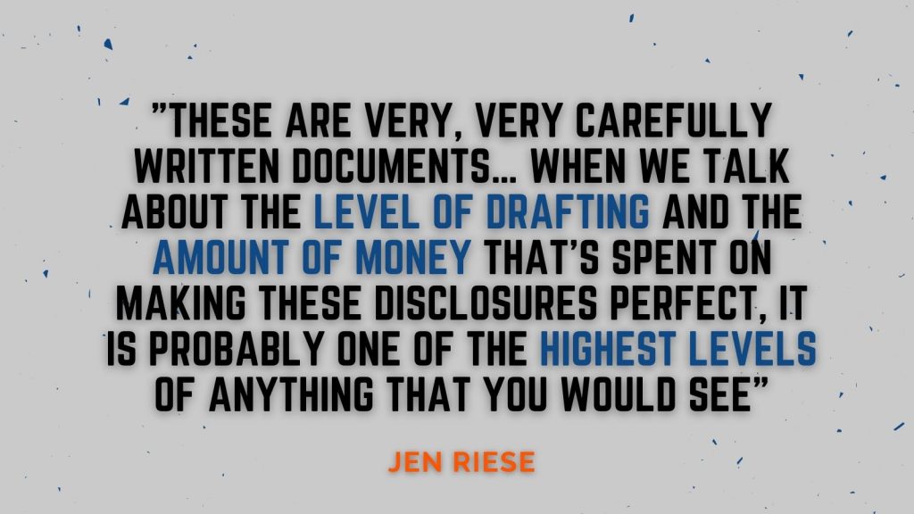 "These are very, very carefully written documents...when we talk about the level of drafting and the amount of money that's spent on making these disclosures perfect, it is probably one of the highest levels of anything that you would see." Jen Reise