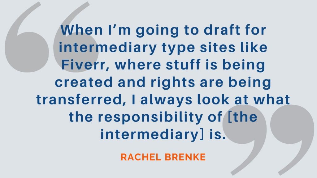 "When I'm going to draft for intermediary type sites like Fiverr, where stuff is being created and rights are being transferred, I always look at what the responsibility of [the intermediary] is." Rachel Brenke