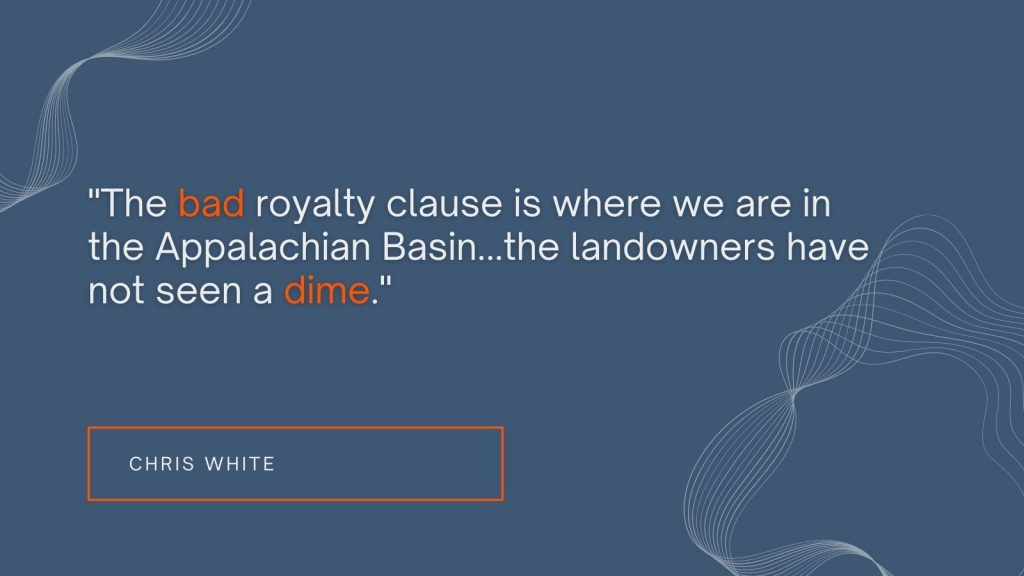 "The bad royalty clause is where we are in the Appalachian Basin...the landowners have not seen a dime." Chris White