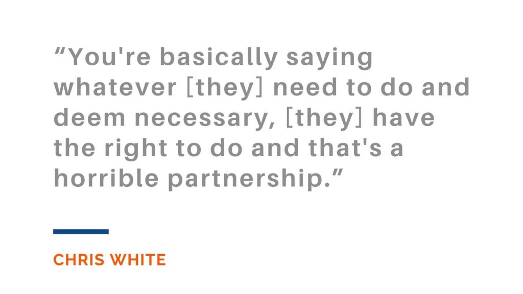 "You're basically saying whatever [they] need to do and deem necessary, [they] have the right to do and that's a horrible partnership." Chris White