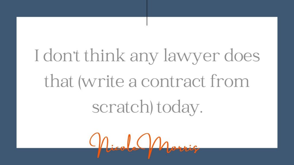 "I don't think any lawyer does that (write a contract from scratch) today." Nicole Morris