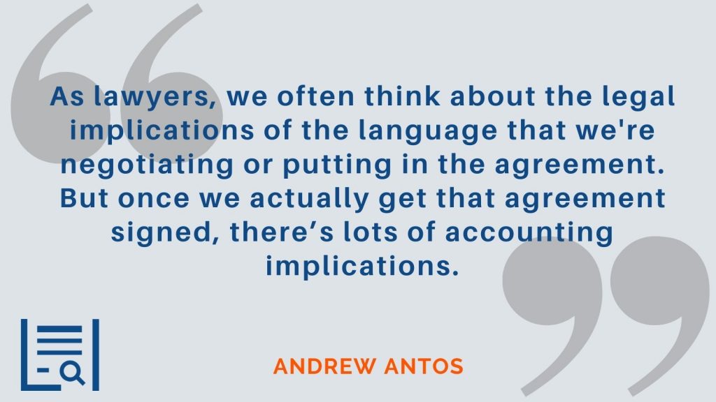 "As lawyers, we often think about the legal implications of the language that we're negotiating or putting in the agreement. But once we actually get that agreement signed, there’s lots of accounting implications." Andrew Antos