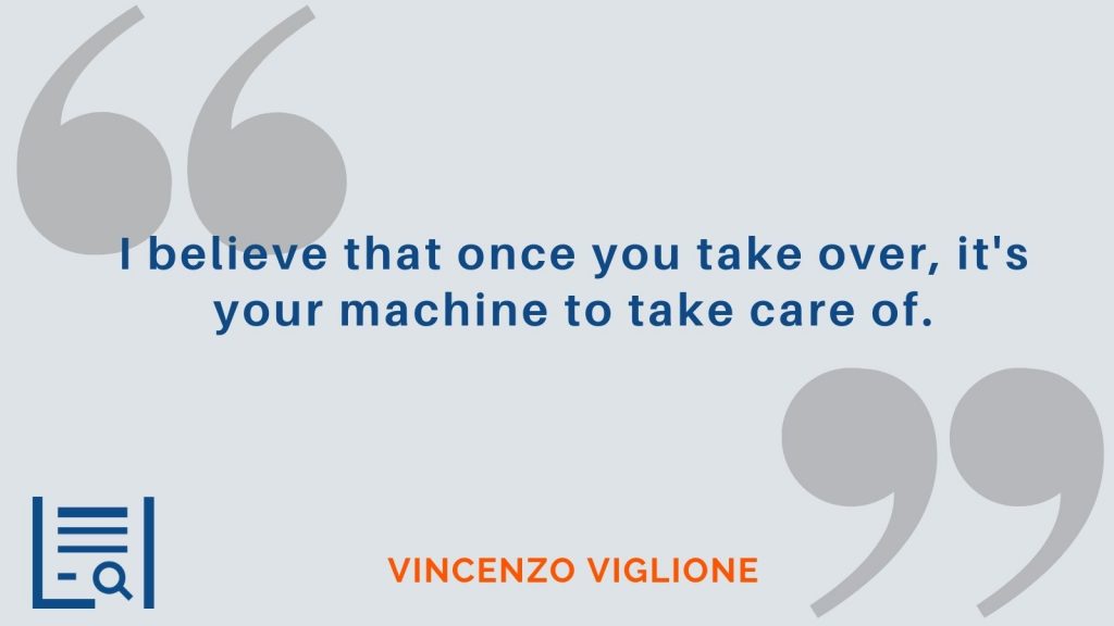 "I believe that once you take over, it's your machine to take care of." Vincenzo Viglione