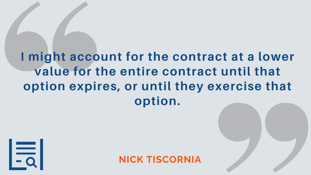 "I might account for the contract at a lower value for the entire contract until that option expires, or until they exercise that option." Nick Tiscornia