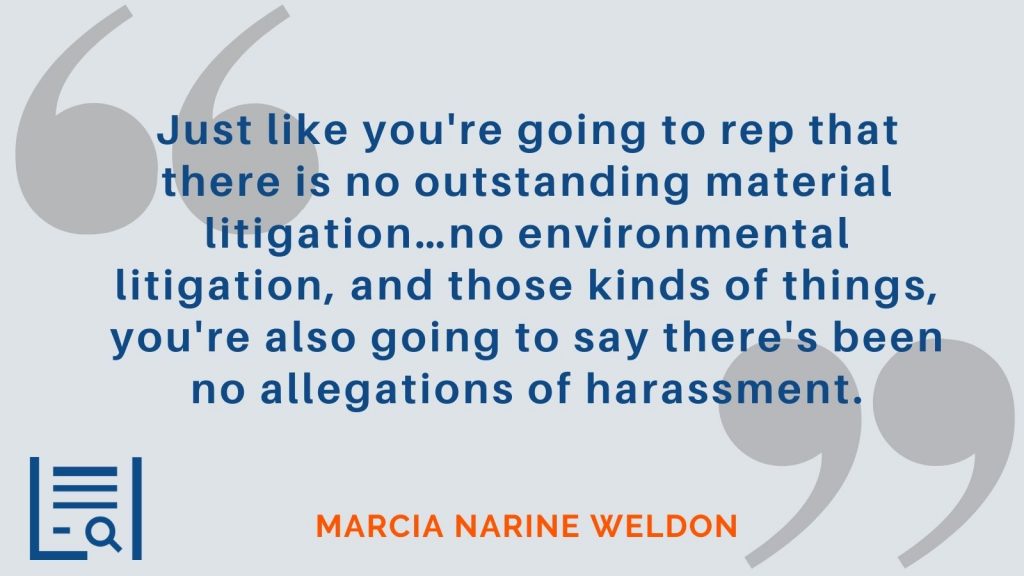 "Just like you're going to rep that there is no outstanding material litigation...no environmental litigation, and those kinds of things, you're also going to say there's been no allegations of harassment." Marcia Narine Weldon