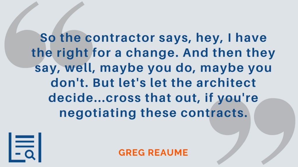 "So the contractor says, hey, I have the right for a change. And then they say, well, maybe you do, maybe you don't. But let's let the architect decide...cross that out, if you're negotiating these contracts." - Greg Reaume