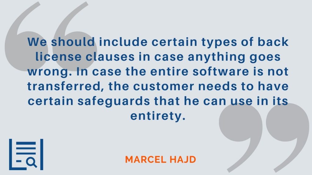 "We should include certain types of back license clauses in case anything goes wrong. In case the entire software is not transferred, the customer needs to have certain safeguards that he can use in its entirety." Marcel Hajd
