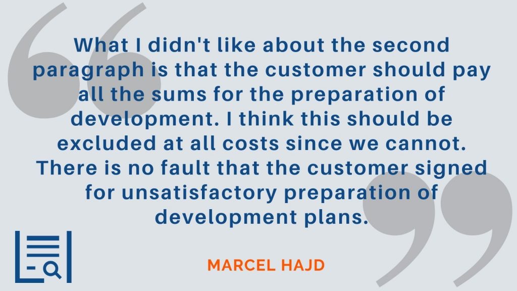 "What I didn't like about the second paragraph is that the customer should pay all the sums for the preparation of development. I think this should be excluded at all costs since we cannot. There is no fault that the customer signed for unsatisfactory preparation of development plans." Marcel Hajd