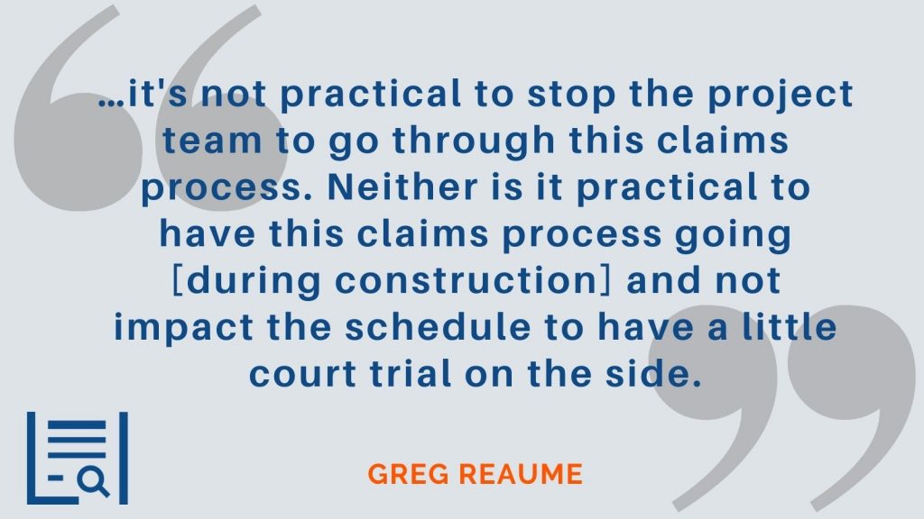 "…it's not practical to stop the project team to go through this claims process. Neither is it practical to have this claims process going [during construction] and not impact the schedule to have a little court trial on the side." - Greg Reaume