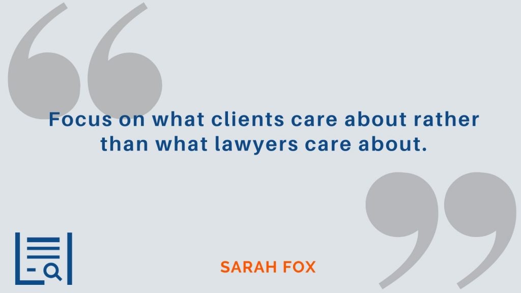 “Focus on what clients care about rather than what lawyers care about.” -Sarah Fox