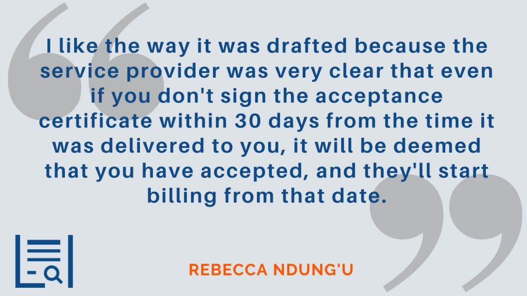 “I like the way it was drafted because the service provider was very clear that even if you don't sign the acceptance certificate within 30 days from the time it was delivered to you, it will be deemed that you have accepted, and they'll start billing from that date.” Rebecca Ndung'u