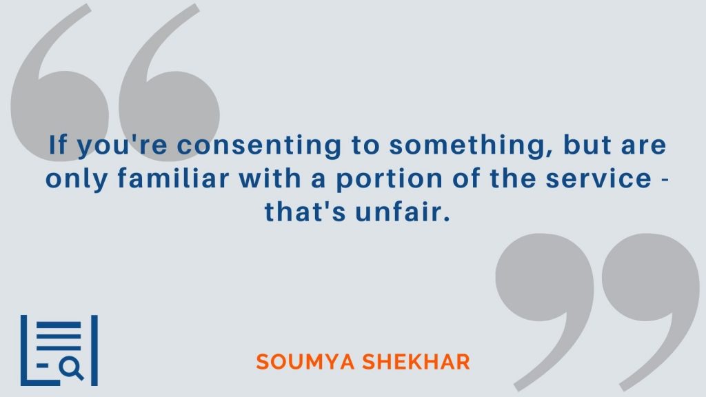 “If you're consenting to something, but are only familiar with a portion of the service - that's unfair.” -Soumya Shekhar