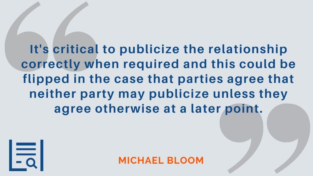 “It's critical to publicize the relationship correctly when required and this could be flipped in the case that parties agree that neither party may publicize unless they agree otherwise at a later point.” - Michael Bloom