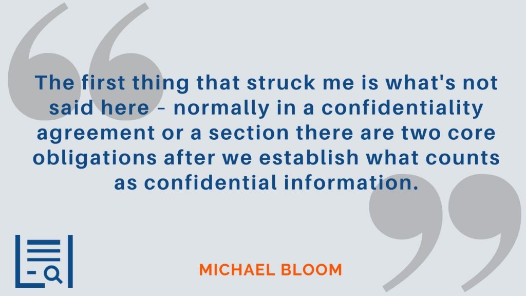 “The first thing that struck me is what's not said here – normally in a confidentiality agreement or a section there are two core obligations after we establish what counts as confidential information.” - Michael Bloom