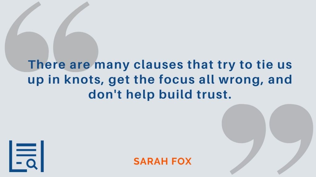 “There are many clauses that try to tie us up in knots, get the focus all wrong, and don't help build trust.” -Sarah Fox