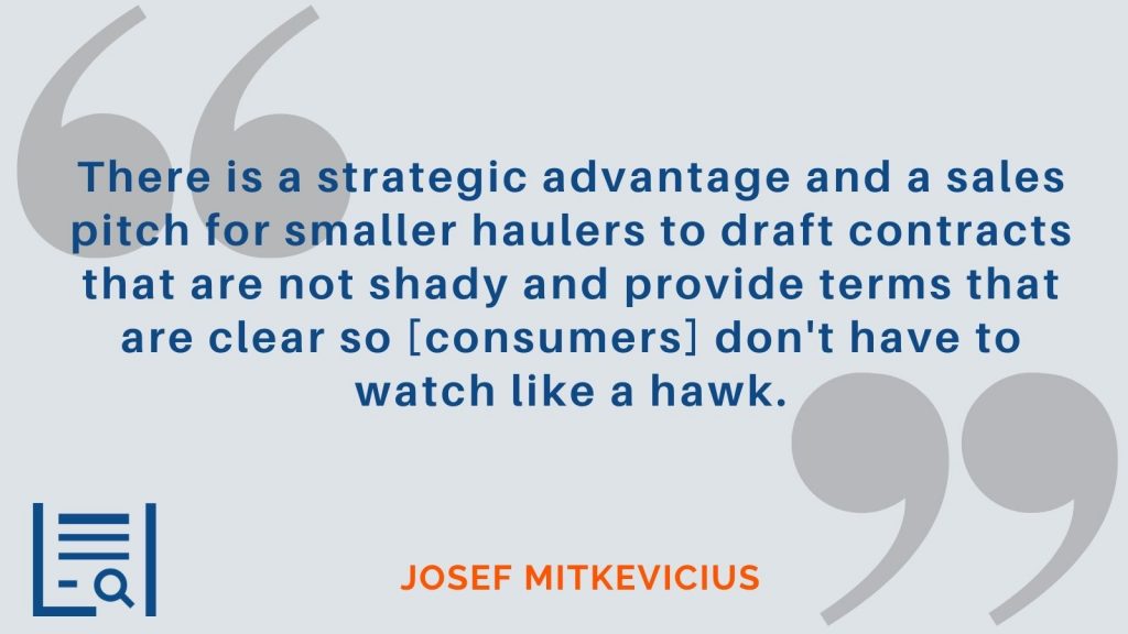 “There is a strategic advantage and a sales pitch for smaller haulers to draft contracts that are not shady and provide terms that are clear so [consumers] don