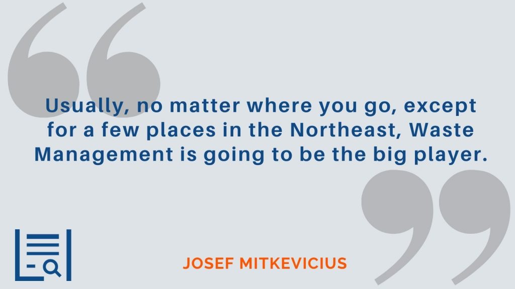 "Usually, no matter where you go, except for a few places in the  Northeast, Waste Management is going to be the big player.”  Josef Mitkevicius