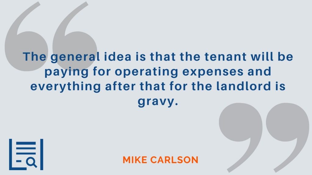 “The general idea is that the tenant will be paying for operating expenses and everything after that for the landlord is gravy.” Mike Carlson